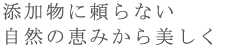 添加物に頼らない自然の恵みから美しく